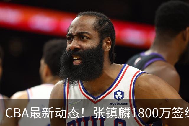 CBA最新动态！张镇麟1800万签约，范子铭离队，加盟劲旅